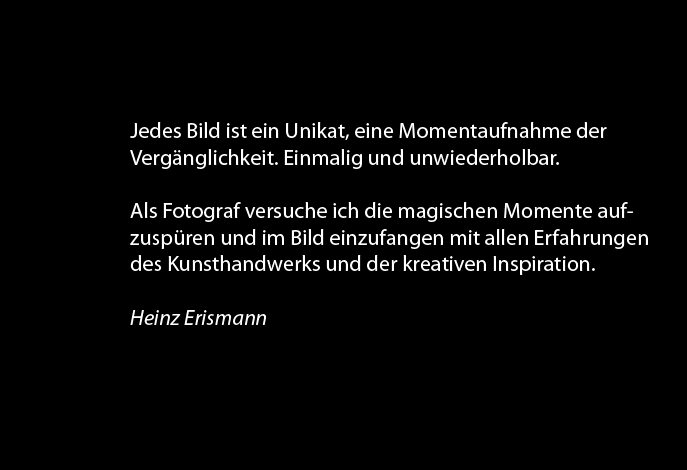 Jedes Bild ist ein Unikat, eine Momentaufnahme der Vergänglichkeit. Einmalig und unwiederholbar.